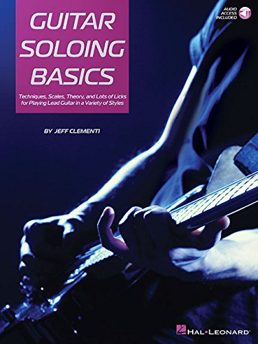 GUITAR SOLOING BASICS Techniques, Scales, Theory and Lots of Licks for Playing Lead Guitar in a Variety of Styles